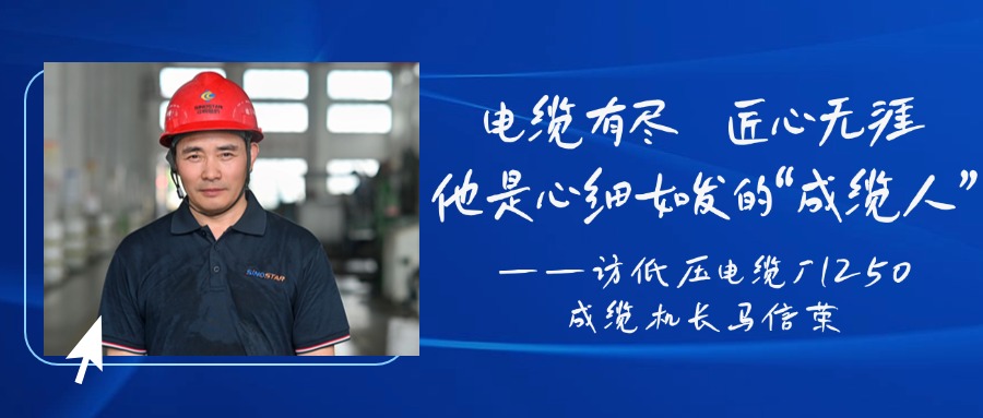 電纜有盡，匠心無涯，他是心細(xì)如發(fā)的“成纜人”——訪低壓電纜廠1250成纜機(jī)長(zhǎng)馬信榮